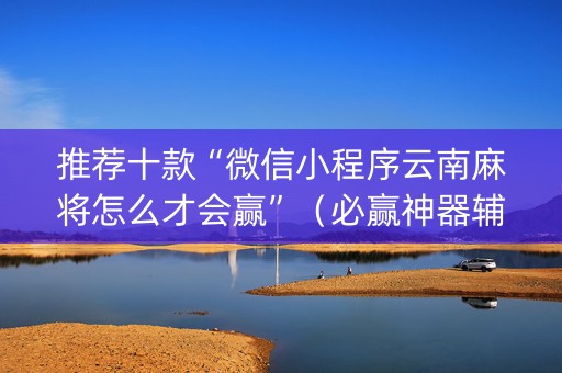 推荐十款“微信小程序云南麻将怎么才会赢”（必赢神器辅助器)