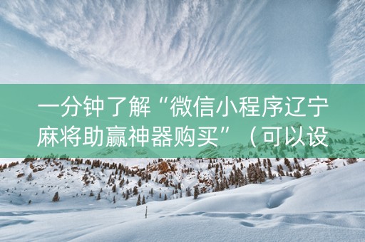 一分钟了解“微信小程序辽宁麻将助赢神器购买”（可以设置输赢吗)