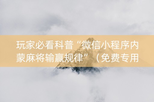 玩家必看科普“微信小程序内蒙麻将输赢规律”（免费专用神器)