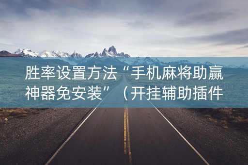 胜率设置方法“手机麻将助赢神器免安装”（开挂辅助插件)