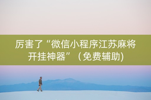 厉害了“微信小程序江苏麻将开挂神器”（免费辅助)