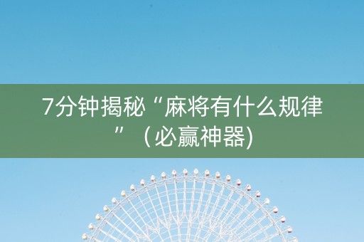 7分钟揭秘“麻将有什么规律”（必赢神器)