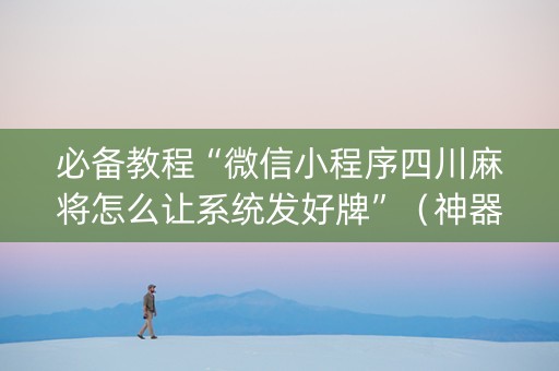 必备教程“微信小程序四川麻将怎么让系统发好牌”（神器通用版)
