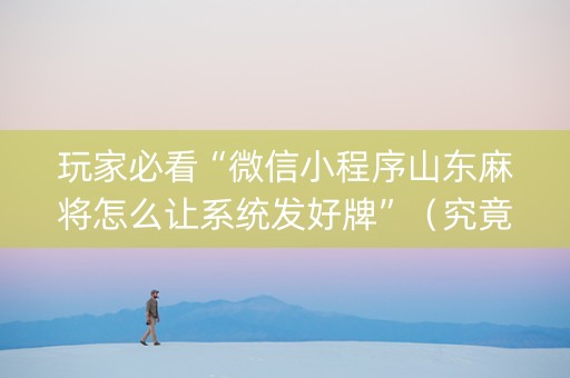 玩家必看“微信小程序山东麻将怎么让系统发好牌”（究竟是不是有挂)