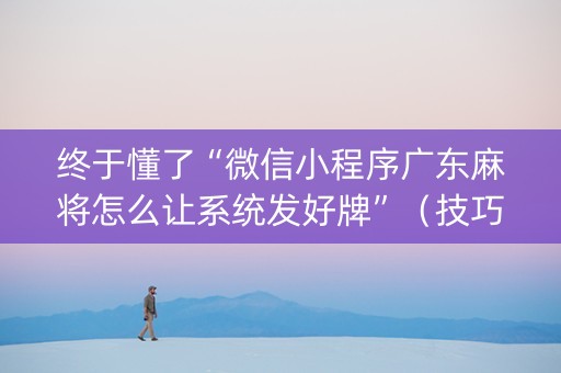 终于懂了“微信小程序广东麻将怎么让系统发好牌”（技巧和打好牌方法)