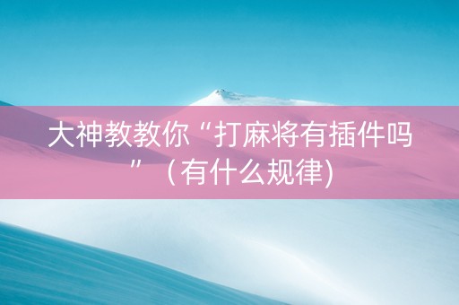 大神教教你“打麻将有插件吗”（有什么规律)