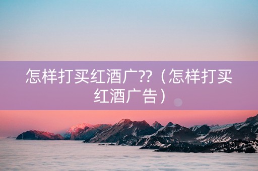 怎样打买红酒广??（怎样打买红酒广告）