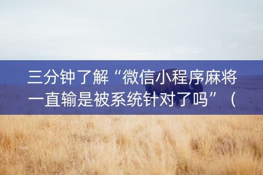 三分钟了解“微信小程序麻将一直输是被系统针对了吗”（免费专用神器)