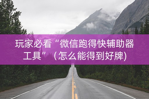 玩家必看“微信跑得快辅助器工具”（怎么能得到好牌)