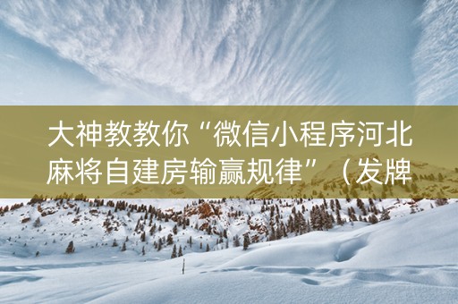 大神教教你“微信小程序河北麻将自建房输赢规律”（发牌有什么规律吗)