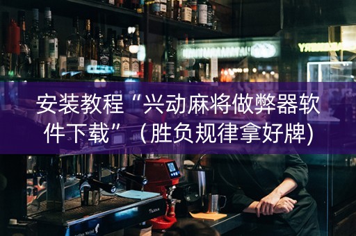 安装教程“兴动麻将做弊器软件下载”（胜负规律拿好牌)