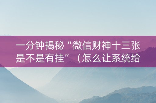 一分钟揭秘“微信财神十三张是不是有挂”（怎么让系统给自己好牌)
