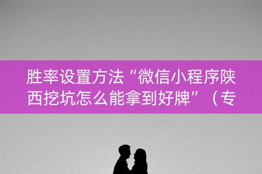 胜率设置方法“微信小程序陕西挖坑怎么能拿到好牌”（专用神器)