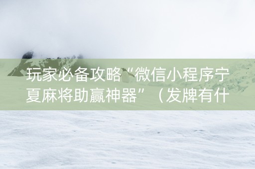 玩家必备攻略“微信小程序宁夏麻将助赢神器”（发牌有什么规律吗)