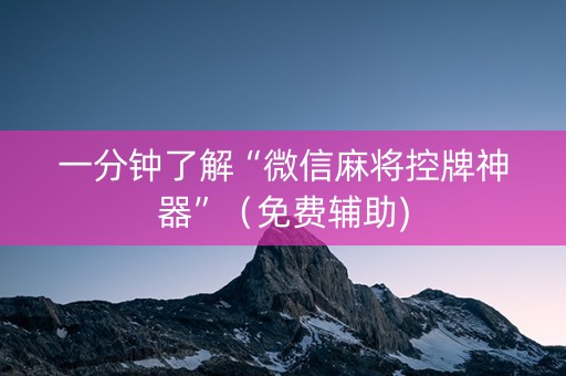 一分钟了解“微信麻将控牌神器”（免费辅助)