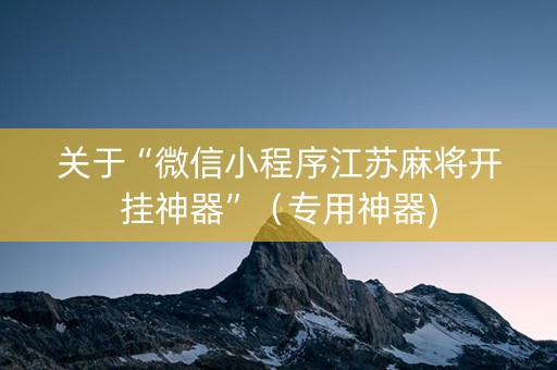关于“微信小程序江苏麻将开挂神器”（专用神器)