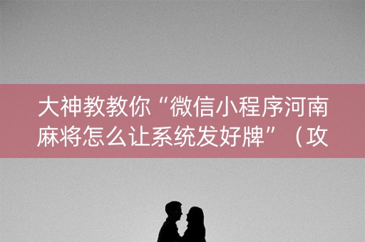 大神教教你“微信小程序河南麻将怎么让系统发好牌”（攻略插件)