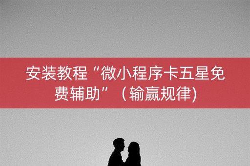 安装教程“微小程序卡五星免费辅助”（输赢规律)