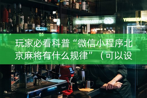 玩家必看科普“微信小程序北京麻将有什么规律”（可以设置输赢吗)