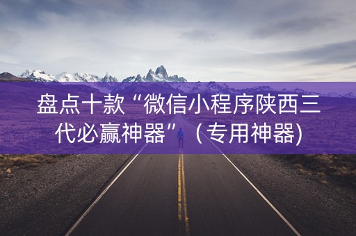 盘点十款“微信小程序陕西三代必赢神器”（专用神器)