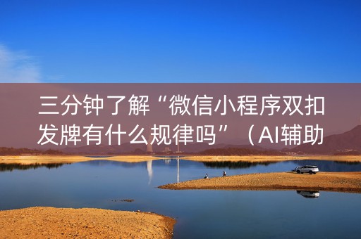 三分钟了解“微信小程序双扣发牌有什么规律吗”（AI辅助胡牌规则)