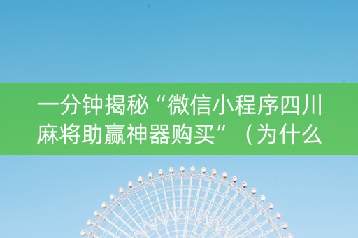 一分钟揭秘“微信小程序四川麻将助赢神器购买”（为什么有人一直赢)