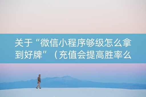 关于“微信小程序够级怎么拿到好牌”（充值会提高胜率么)