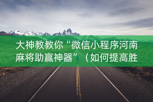 大神教教你“微信小程序河南麻将助赢神器”（如何提高胜率)