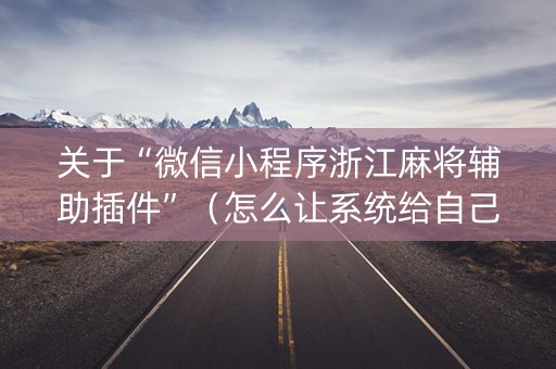 关于“微信小程序浙江麻将辅助插件”（怎么让系统给自己好牌)