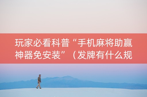 玩家必看科普“手机麻将助赢神器免安装”（发牌有什么规律吗)