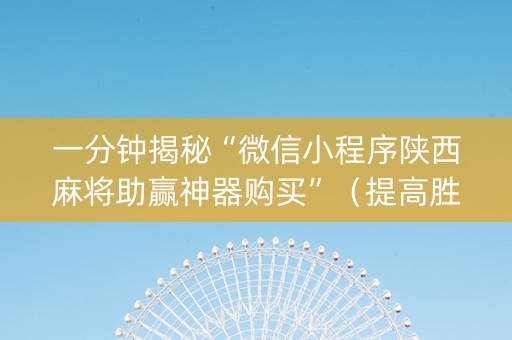 一分钟揭秘“微信小程序陕西麻将助赢神器购买”（提高胜率软件)