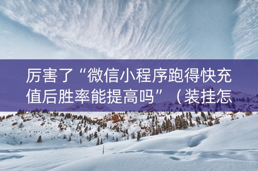 厉害了“微信小程序跑得快充值后胜率能提高吗”（装挂怎么安装)