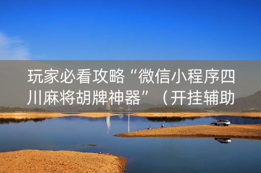 玩家必看攻略“微信小程序四川麻将胡牌神器”（开挂辅助器插件)