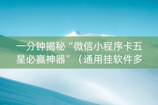 一分钟揭秘“微信小程序卡五星必赢神器”（通用挂软件多少钱)