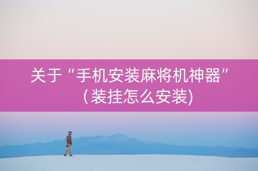 关于“手机安装麻将机神器”（装挂怎么安装)
