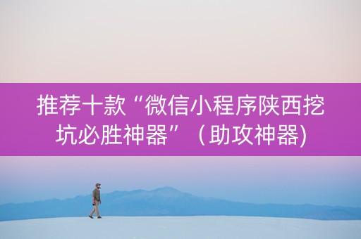 推荐十款“微信小程序陕西挖坑必胜神器”（助攻神器)