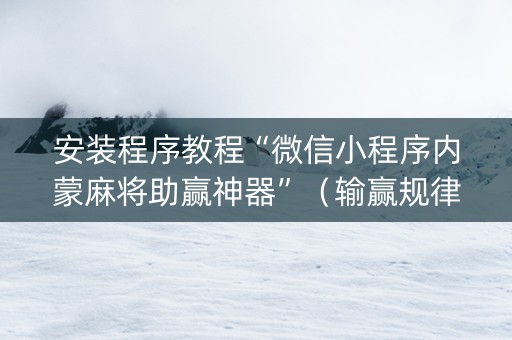 安装程序教程“微信小程序内蒙麻将助赢神器”（输赢规律)