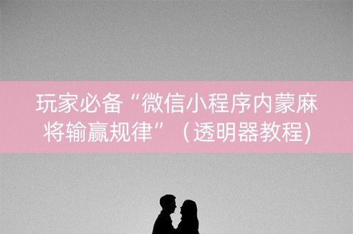 玩家必备“微信小程序内蒙麻将输赢规律”（透明器教程)