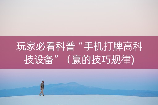 玩家必看科普“手机打牌高科技设备”（赢的技巧规律)