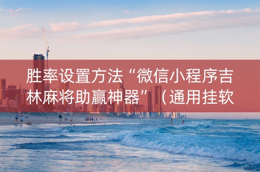 胜率设置方法“微信小程序吉林麻将助赢神器”（通用挂软件多少钱)