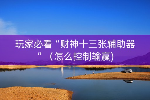 玩家必看“财神十三张辅助器”（怎么控制输赢)