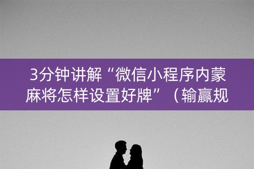 3分钟讲解“微信小程序内蒙麻将怎样设置好牌”（输赢规律)