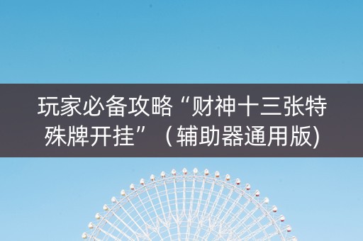 玩家必备攻略“财神十三张特殊牌开挂”（辅助器通用版)