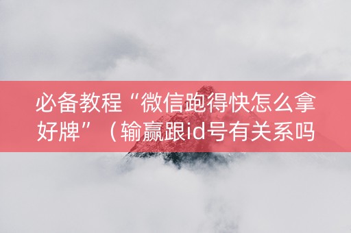 必备教程“微信跑得快怎么拿好牌”（输赢跟id号有关系吗)