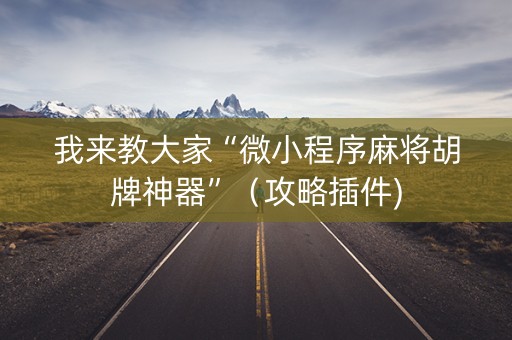 我来教大家“微小程序麻将胡牌神器”（攻略插件)