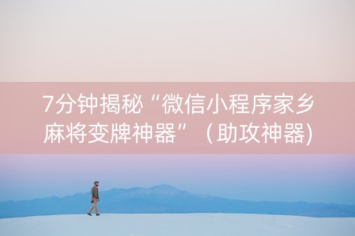 7分钟揭秘“微信小程序家乡麻将变牌神器”（助攻神器)