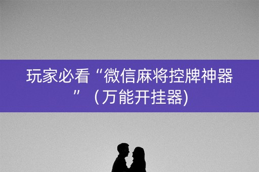 玩家必看“微信麻将控牌神器”（万能开挂器)