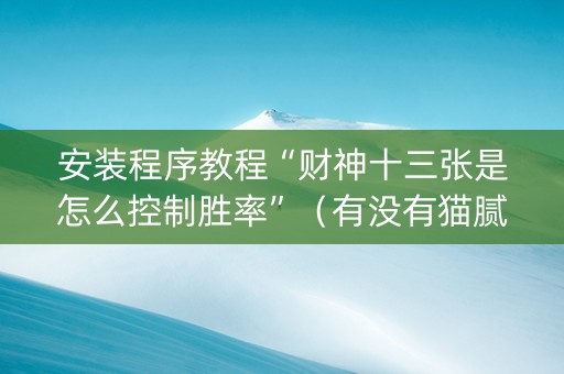安装程序教程“财神十三张是怎么控制胜率”（有没有猫腻)