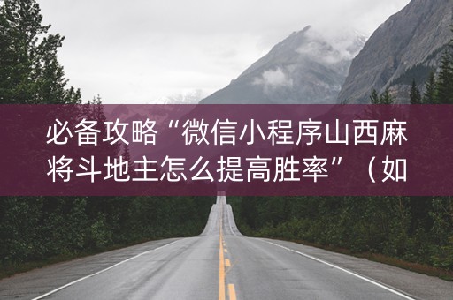 必备攻略“微信小程序山西麻将斗地主怎么提高胜率”（如何提高胜率)