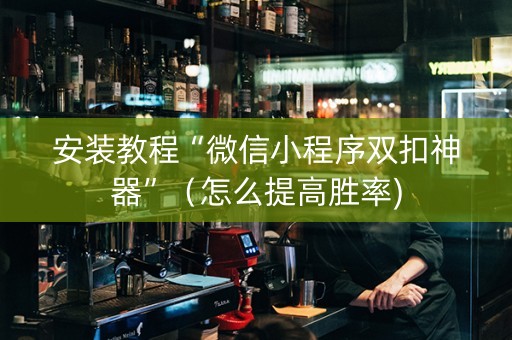 安装教程“微信小程序双扣神器”（怎么提高胜率)